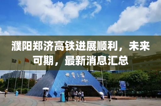 濮陽(yáng)鄭濟(jì)高鐵進(jìn)展順利，未來(lái)可期，最新消息匯總