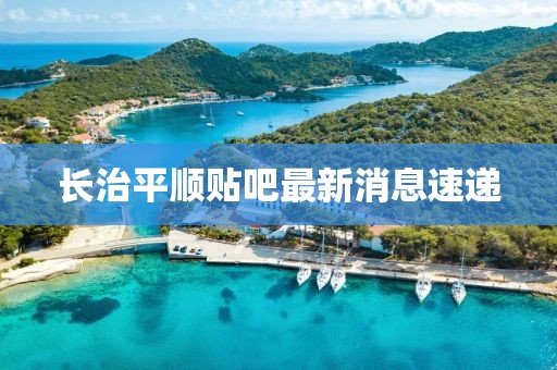 長治平順貼吧最新消息速遞