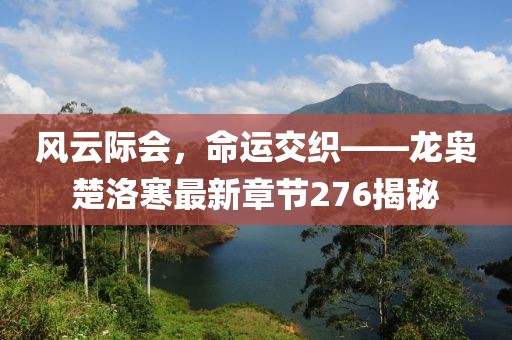 風(fēng)云際會，命運(yùn)交織——龍梟楚洛寒最新章節(jié)276揭秘