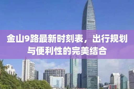 金山9路最新時刻表，出行規(guī)劃與便利性的完美結(jié)合
