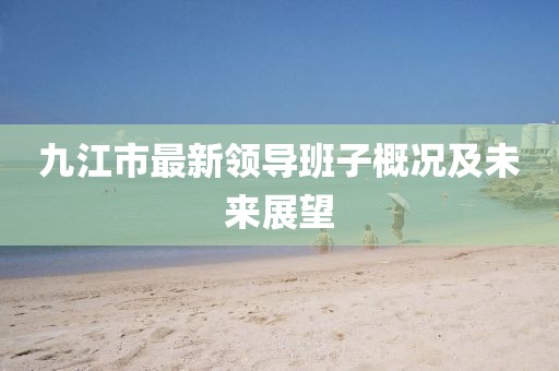 九江市最新領導班子概況及未來展望