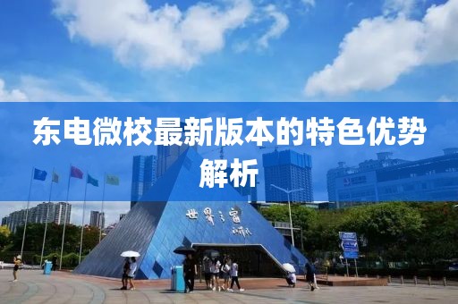 東電微校最新版本的特色優(yōu)勢(shì)解析