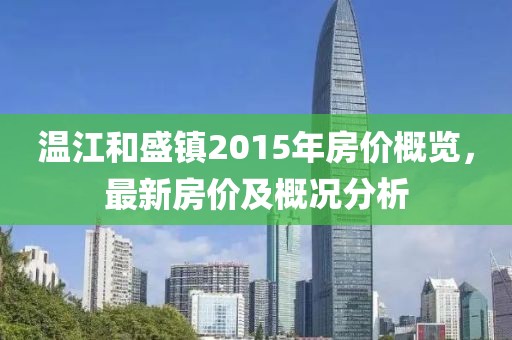 溫江和盛鎮(zhèn)2015年房?jī)r(jià)概覽，最新房?jī)r(jià)及概況分析