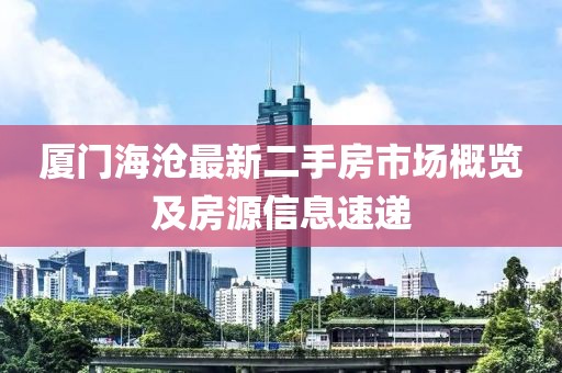 廈門海滄最新二手房市場(chǎng)概覽及房源信息速遞