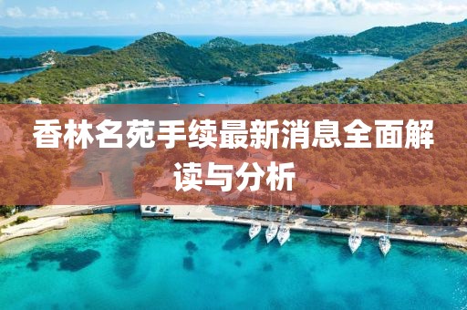香林名苑手續(xù)最新消息全面解讀與分析