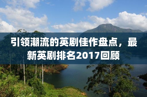 引領潮流的英劇佳作盤點，最新英劇排名2017回顧