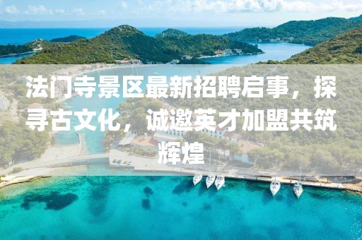 法門寺景區(qū)最新招聘啟事，探尋古文化，誠邀英才加盟共筑輝煌