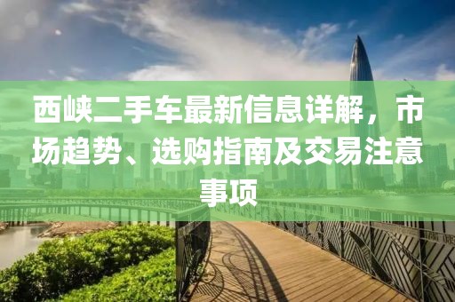 西峽二手車最新信息詳解，市場(chǎng)趨勢(shì)、選購(gòu)指南及交易注意事項(xiàng)
