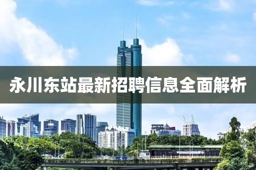 永川東站最新招聘信息全面解析