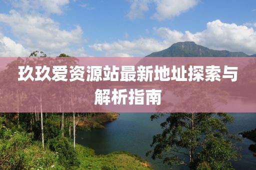 玖玖愛資源站最新地址探索與解析指南