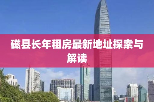 磁縣長年租房最新地址探索與解讀