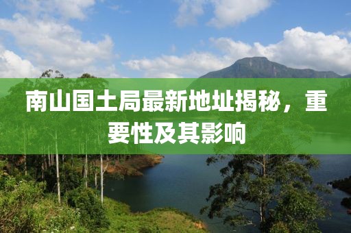 南山國土局最新地址揭秘，重要性及其影響