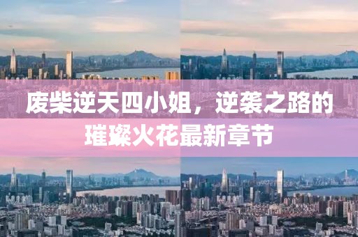 廢柴逆天四小姐，逆襲之路的璀璨火花最新章節(jié)
