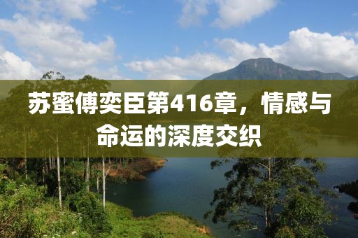 蘇蜜傅奕臣第416章，情感與命運(yùn)的深度交織