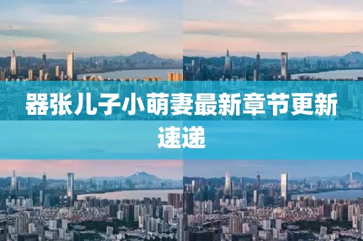 器張兒子小萌妻最新章節(jié)更新速遞
