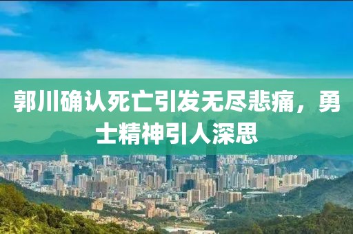 郭川確認(rèn)死亡引發(fā)無盡悲痛，勇士精神引人深思