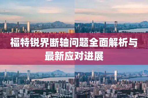 福特銳界斷軸問(wèn)題全面解析與最新應(yīng)對(duì)進(jìn)展