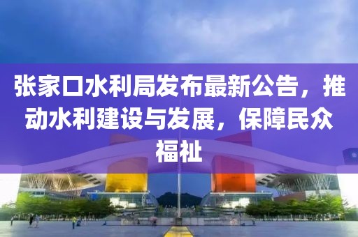張家口水利局發(fā)布最新公告，推動(dòng)水利建設(shè)與發(fā)展，保障民眾福祉