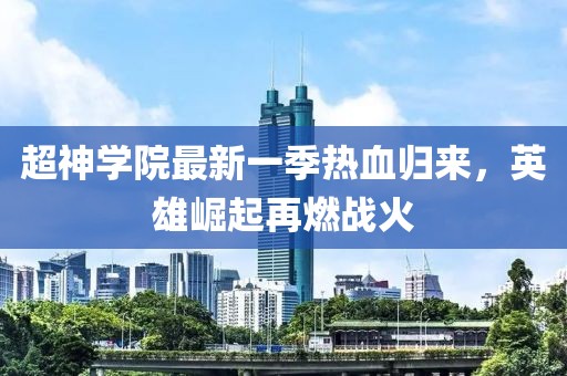 超神學(xué)院最新一季熱血?dú)w來(lái)，英雄崛起再燃戰(zhàn)火