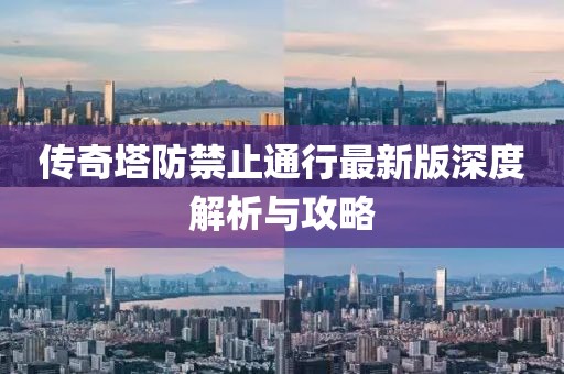 傳奇塔防禁止通行最新版深度解析與攻略