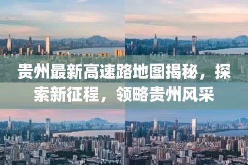 貴州最新高速路地圖揭秘，探索新征程，領(lǐng)略貴州風(fēng)采