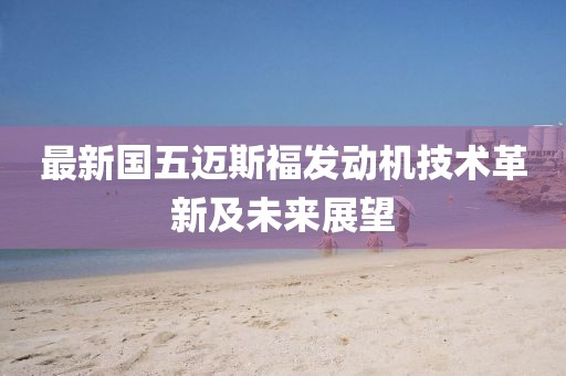 最新國五邁斯福發(fā)動機技術(shù)革新及未來展望
