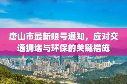 唐山市最新限號(hào)通知，應(yīng)對(duì)交通擁堵與環(huán)保的關(guān)鍵措施