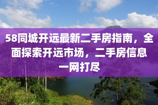 58同城開遠最新二手房指南，全面探索開遠市場，二手房信息一網(wǎng)打盡