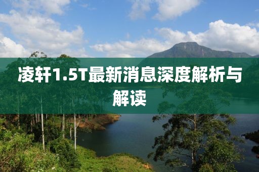 凌軒1.5T最新消息深度解析與解讀