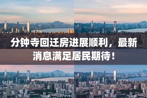 分鐘寺回遷房進(jìn)展順利，最新消息滿足居民期待！