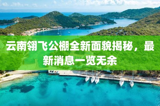 云南翎飛公棚全新面貌揭秘，最新消息一覽無余