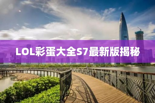 LOL彩蛋大全S7最新版揭秘