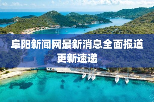 阜陽新聞網(wǎng)最新消息全面報(bào)道更新速遞