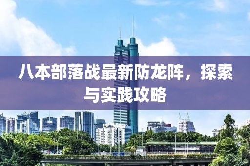八本部落戰(zhàn)最新防龍陣，探索與實(shí)踐攻略