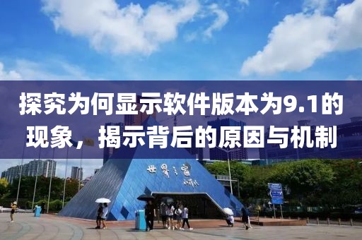 探究為何顯示軟件版本為9.1的現(xiàn)象，揭示背后的原因與機(jī)制