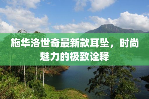 施華洛世奇最新款耳墜，時尚魅力的極致詮釋