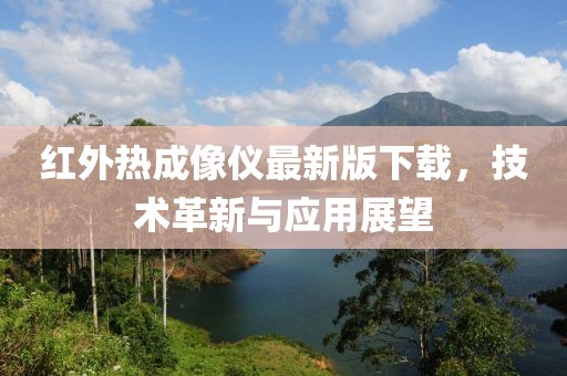 紅外熱成像儀最新版下載，技術(shù)革新與應用展望