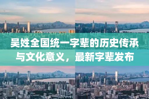 吳姓全國統(tǒng)一字輩的歷史傳承與文化意義，最新字輩發(fā)布