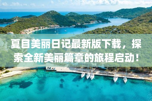 夏目美麗日記最新版下載，探索全新美麗篇章的旅程啟動(dòng)！
