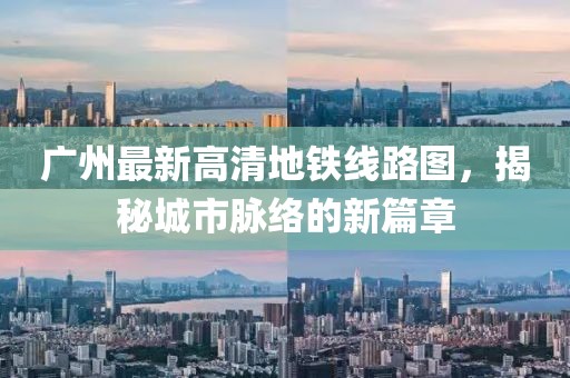 廣州最新高清地鐵線路圖，揭秘城市脈絡(luò)的新篇章