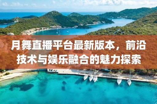 月舞直播平臺最新版本，前沿技術(shù)與娛樂融合的魅力探索