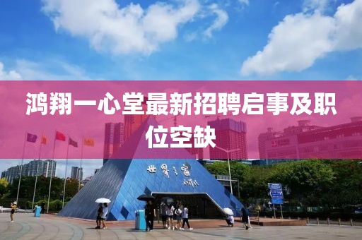 鴻翔一心堂最新招聘啟事及職位空缺