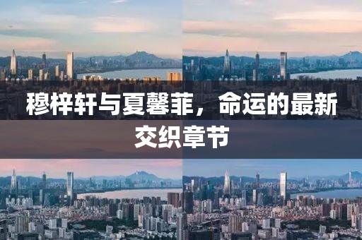 穆梓軒與夏馨菲，命運(yùn)的最新交織章節(jié)