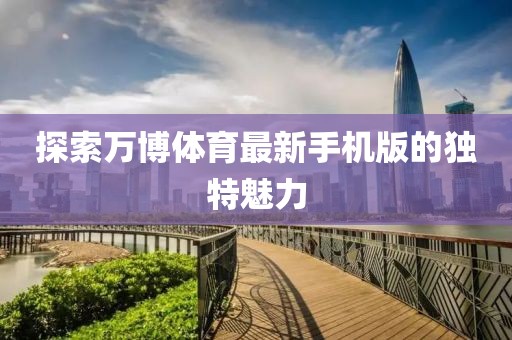 探索萬(wàn)博體育最新手機(jī)版的獨(dú)特魅力