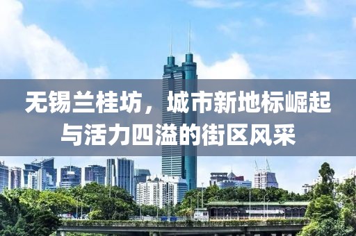 無錫蘭桂坊，城市新地標(biāo)崛起與活力四溢的街區(qū)風(fēng)采