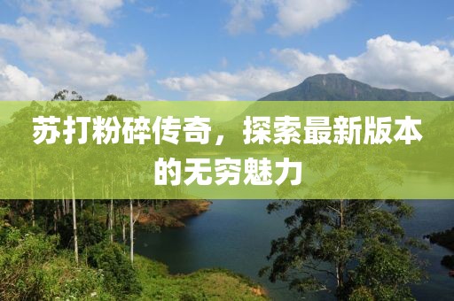 蘇打粉碎傳奇，探索最新版本的無窮魅力