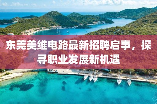 東莞美維電路最新招聘啟事，探尋職業(yè)發(fā)展新機遇