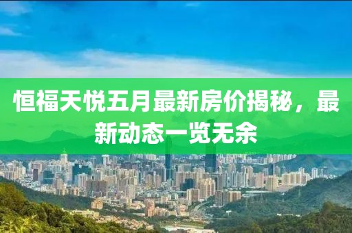 恒福天悅五月最新房價揭秘，最新動態(tài)一覽無余