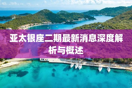亞太銀座二期最新消息深度解析與概述