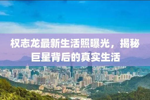 權(quán)志龍最新生活照曝光，揭秘巨星背后的真實(shí)生活